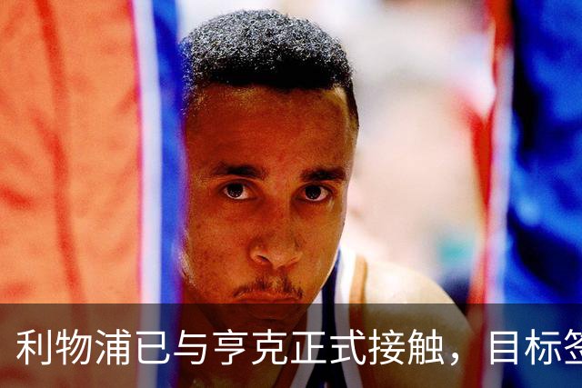 利物浦已与亨克正式接触，目标签下布鲁赫曼斯顶替马马尔达什维利