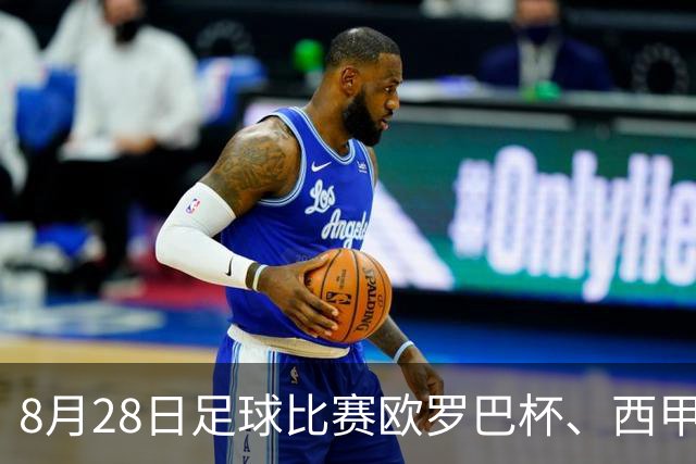 8月28日足球比赛欧罗巴杯、西甲、巴西杯赛事分析、比赛预测